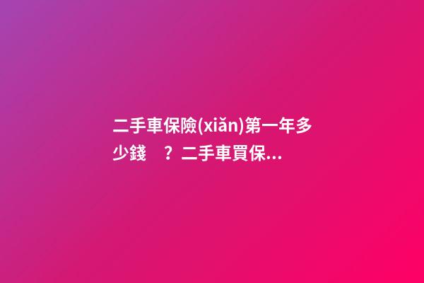 二手車保險(xiǎn)第一年多少錢？二手車買保險(xiǎn)買幾樣合適?